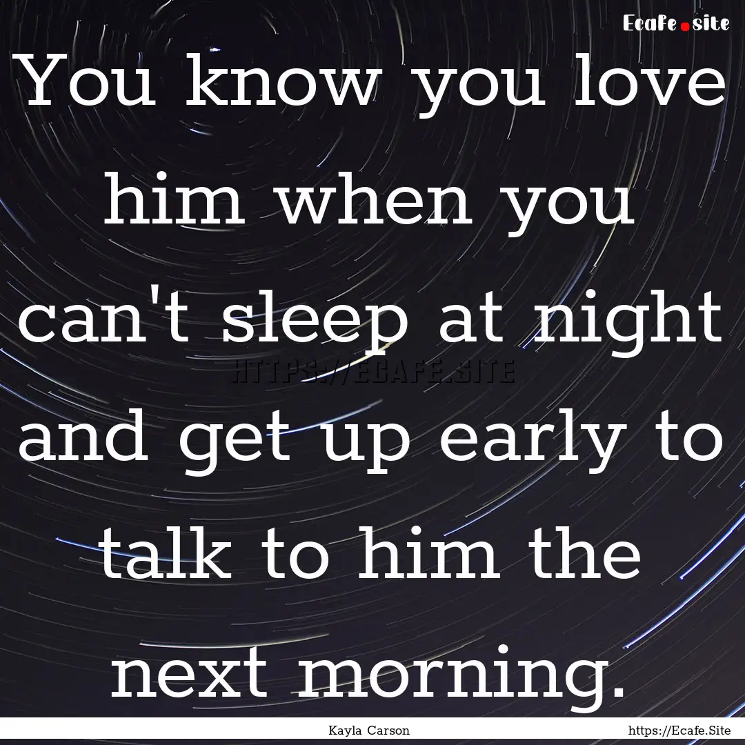 You know you love him when you can't sleep.... : Quote by Kayla Carson