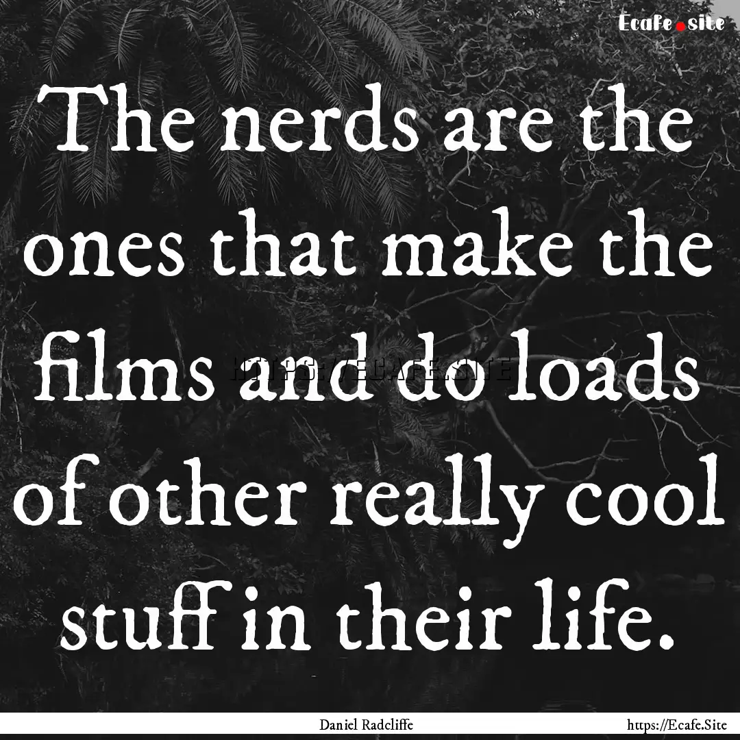 The nerds are the ones that make the films.... : Quote by Daniel Radcliffe