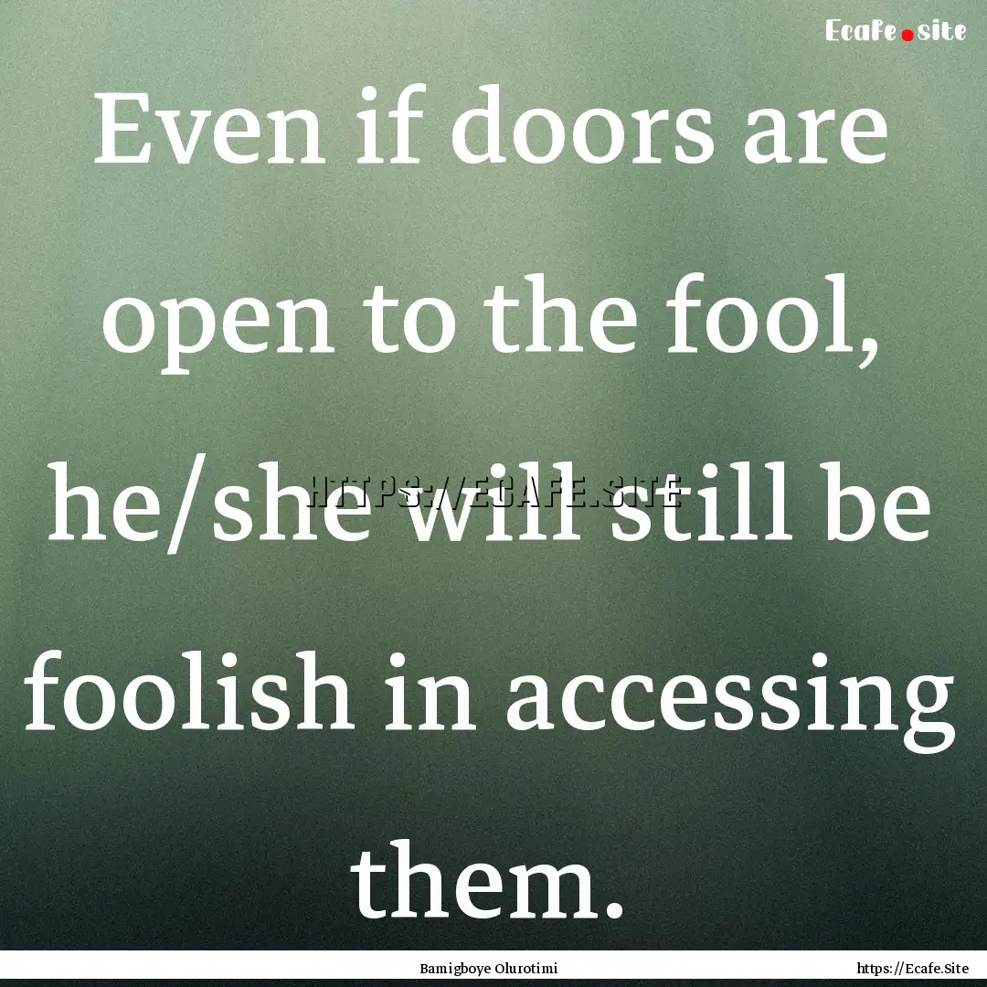 Even if doors are open to the fool, he/she.... : Quote by Bamigboye Olurotimi