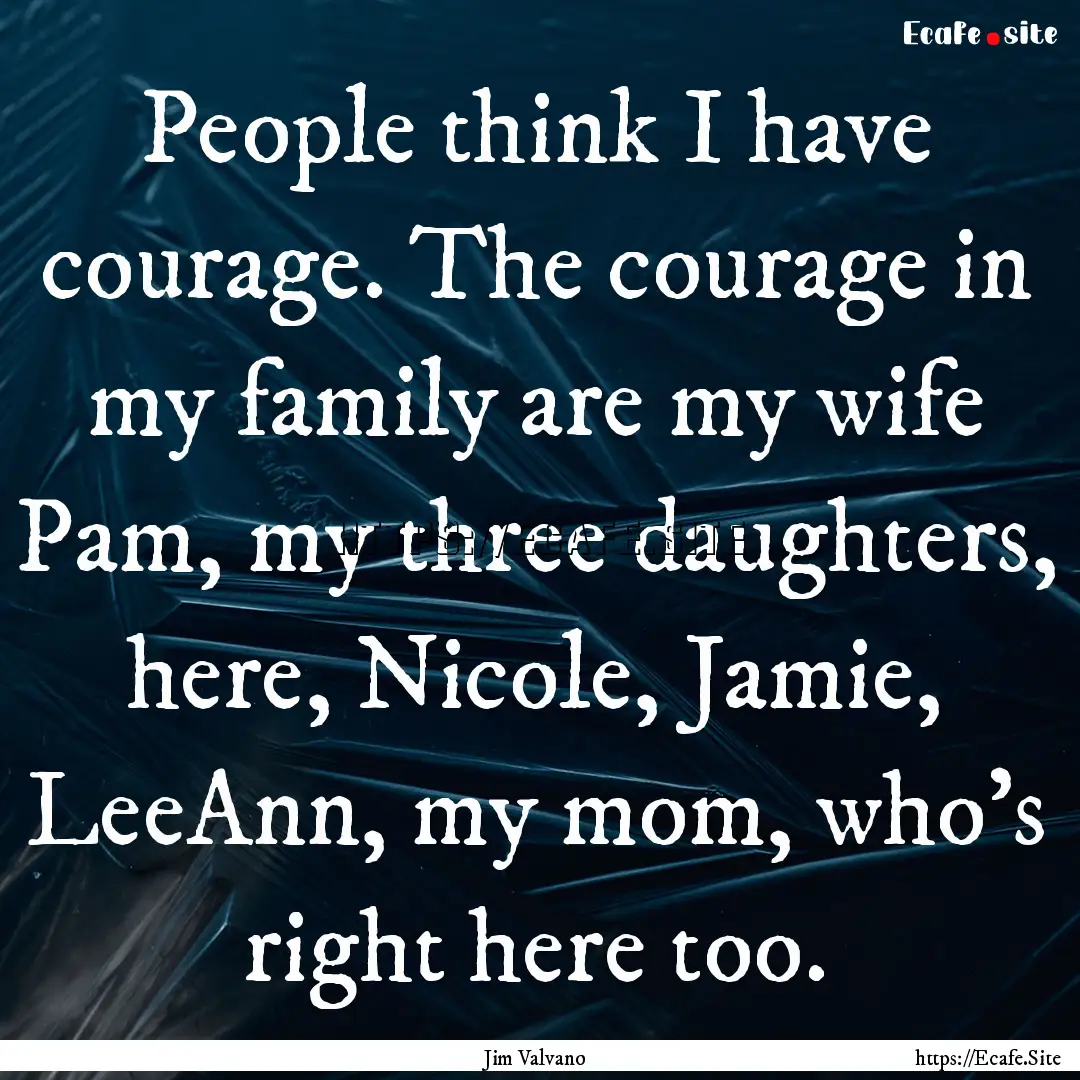 People think I have courage. The courage.... : Quote by Jim Valvano