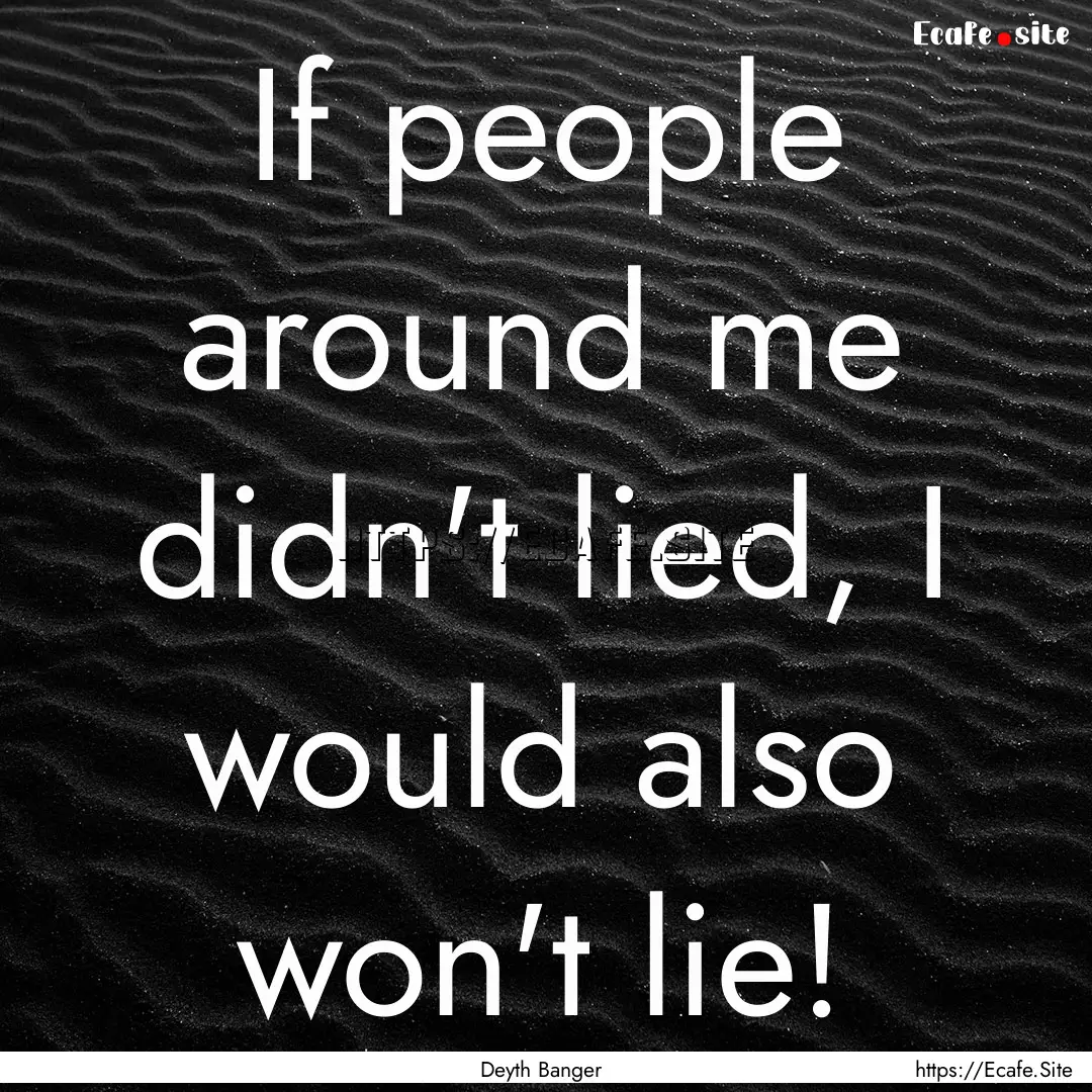 If people around me didn't lied, I would.... : Quote by Deyth Banger