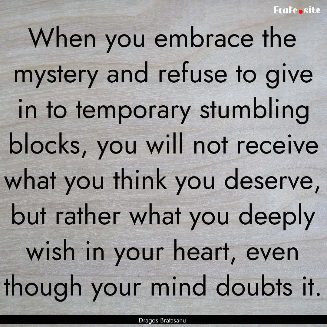 When you embrace the mystery and refuse to.... : Quote by Dragos Bratasanu