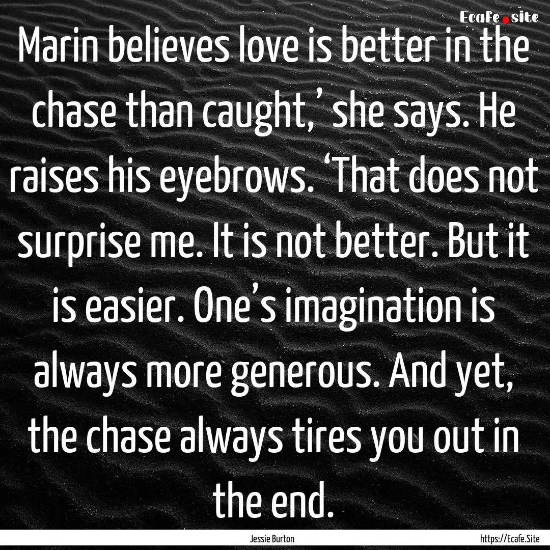 Marin believes love is better in the chase.... : Quote by Jessie Burton