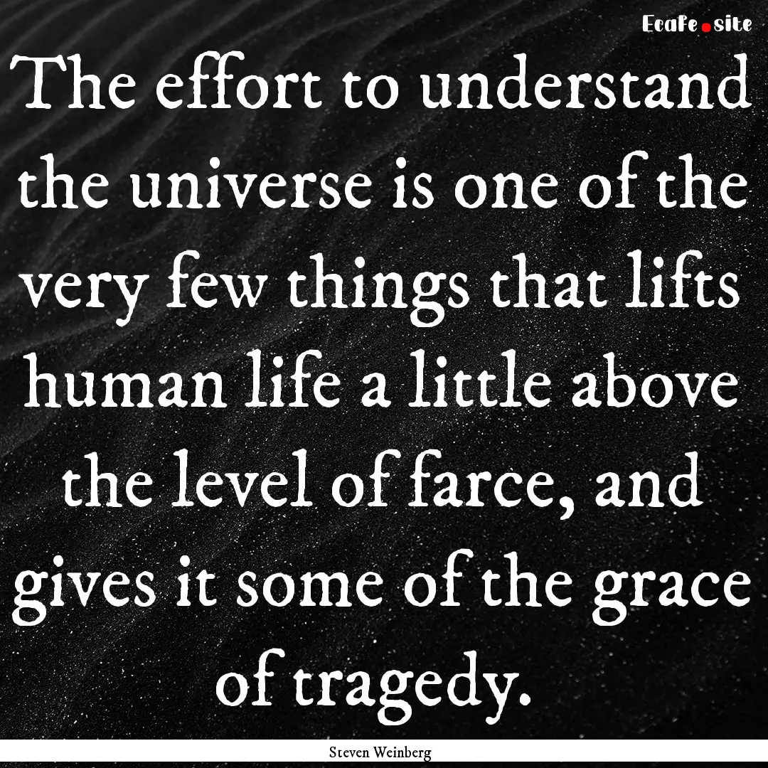 The effort to understand the universe is.... : Quote by Steven Weinberg