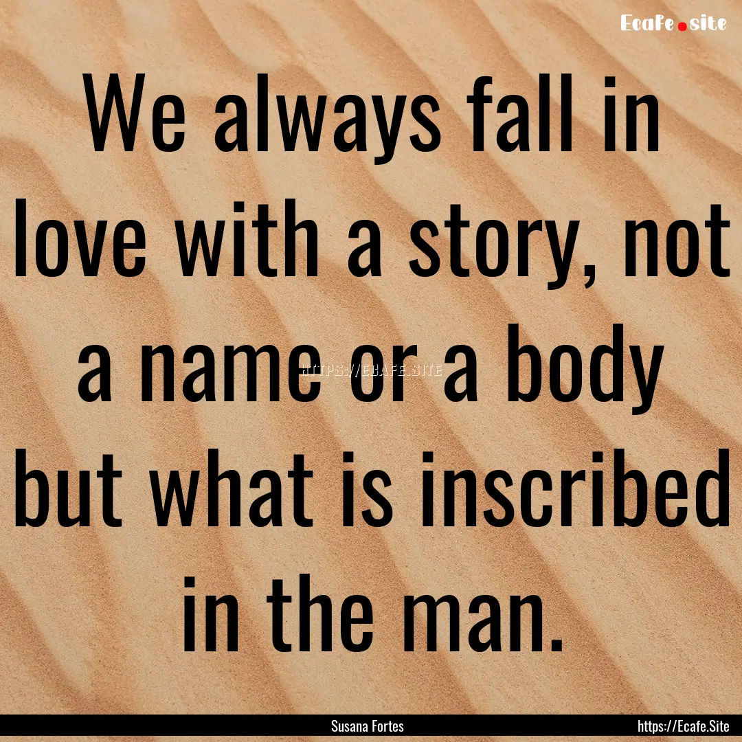 We always fall in love with a story, not.... : Quote by Susana Fortes