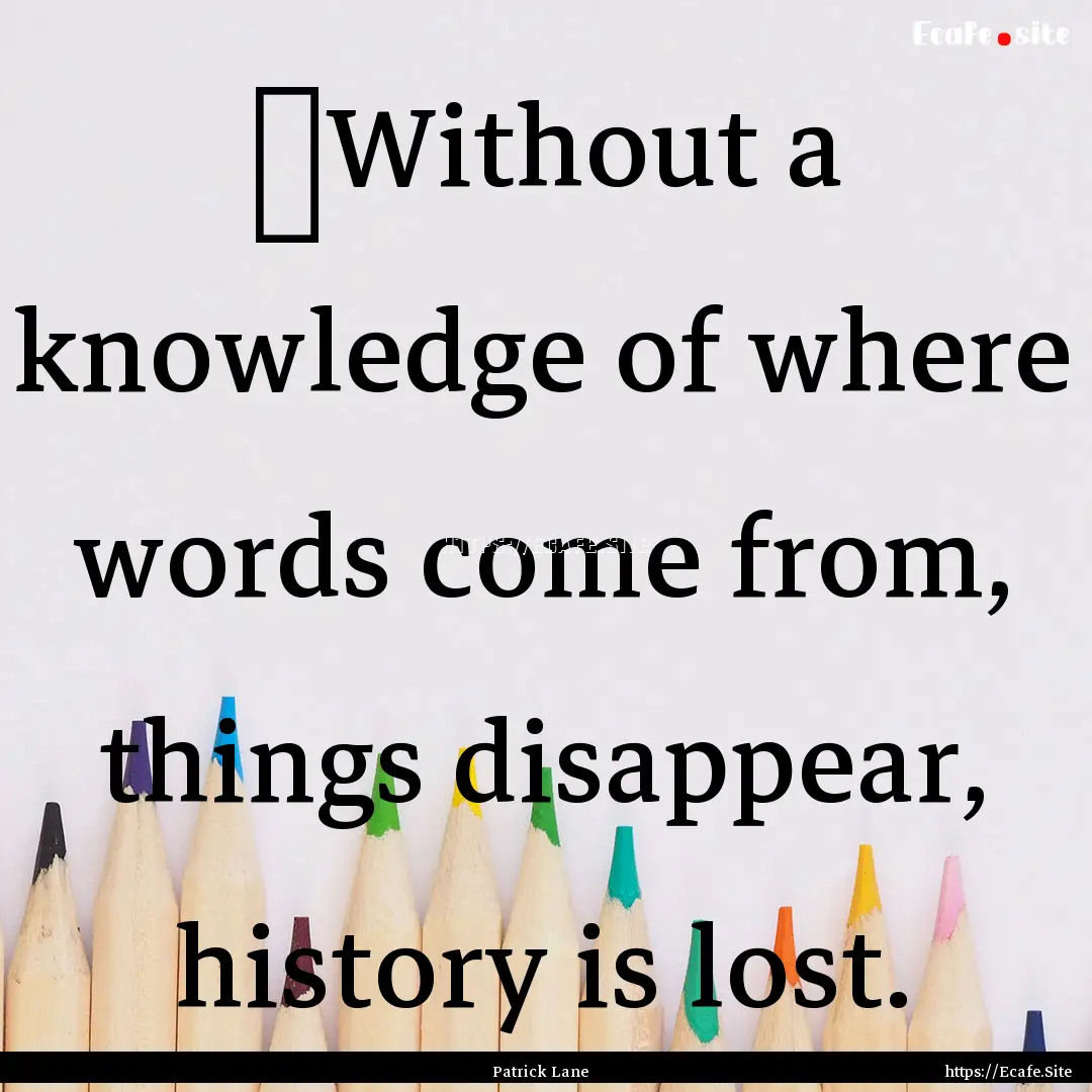 ‎Without a knowledge of where words come.... : Quote by Patrick Lane