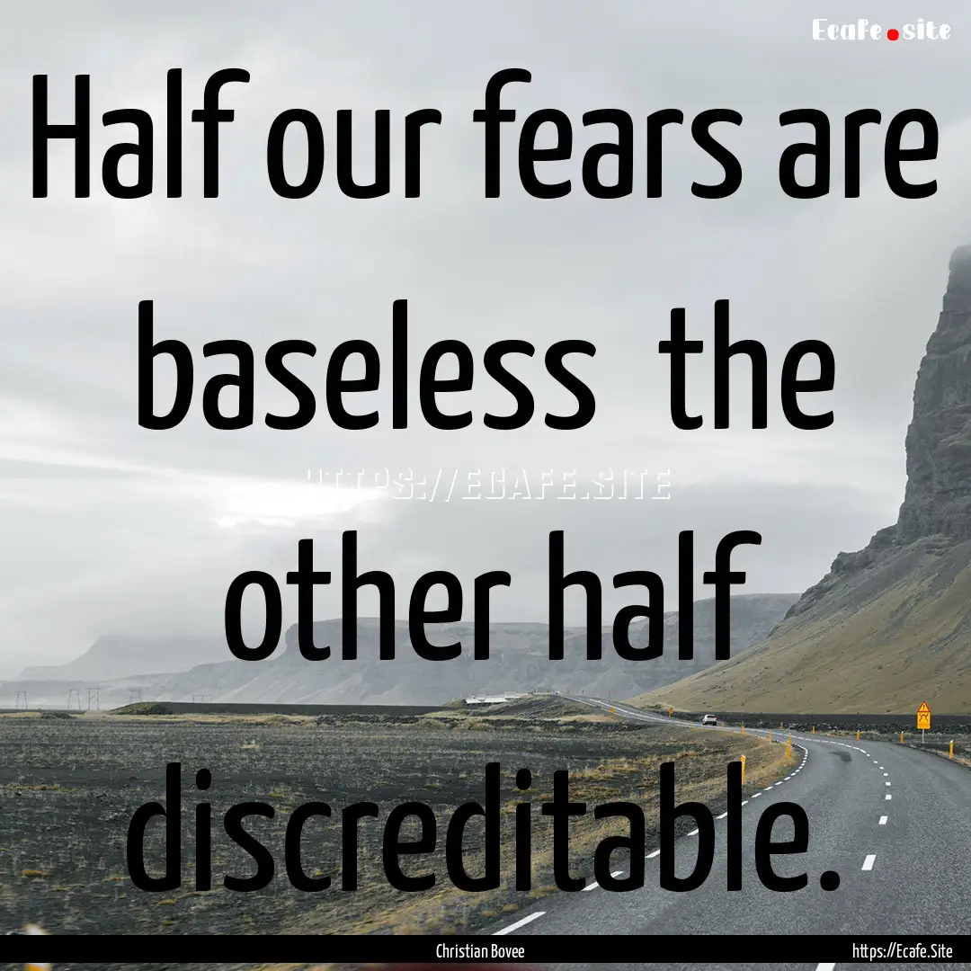 Half our fears are baseless the other half.... : Quote by Christian Bovee