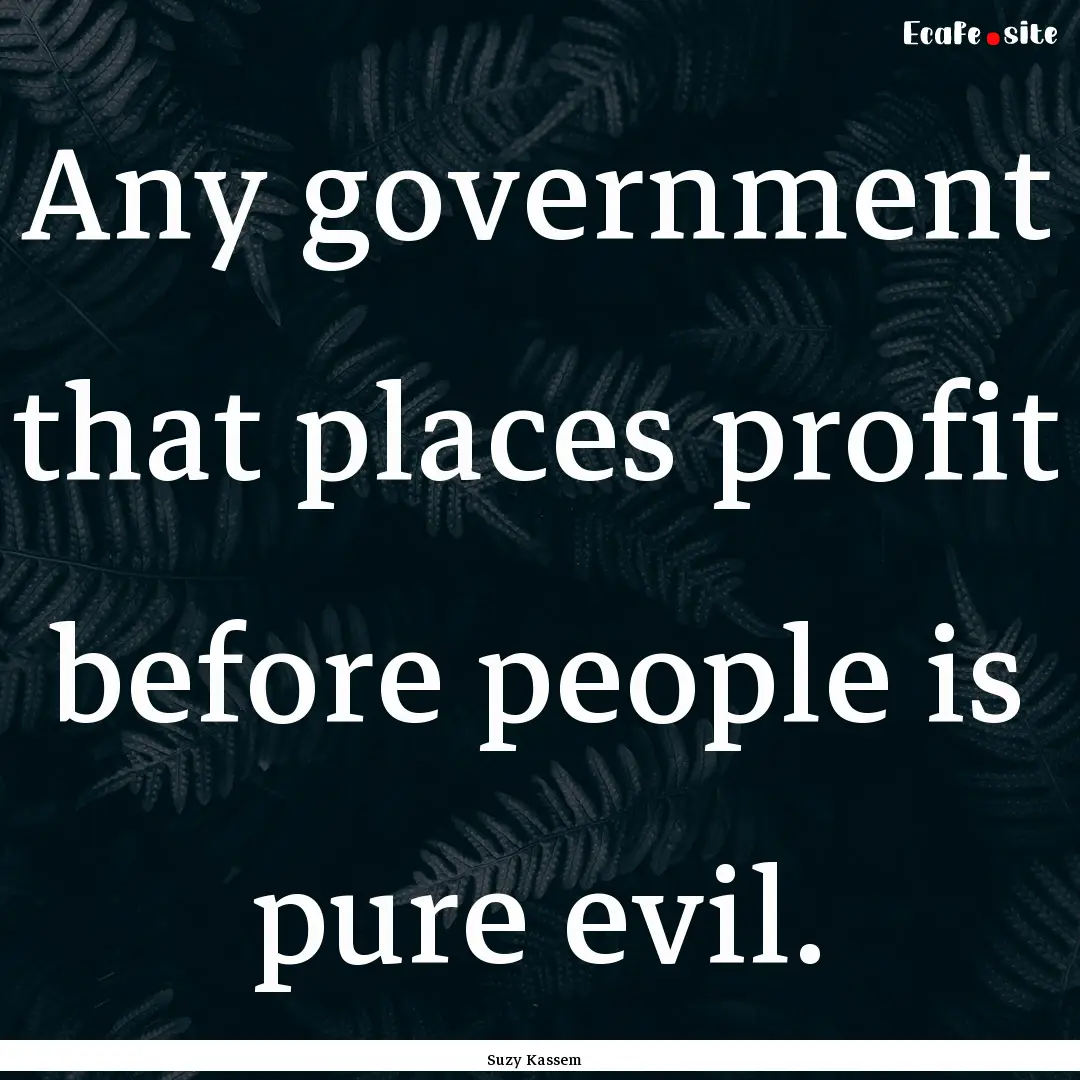 Any government that places profit before.... : Quote by Suzy Kassem