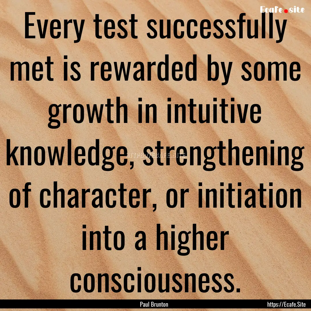 Every test successfully met is rewarded by.... : Quote by Paul Brunton