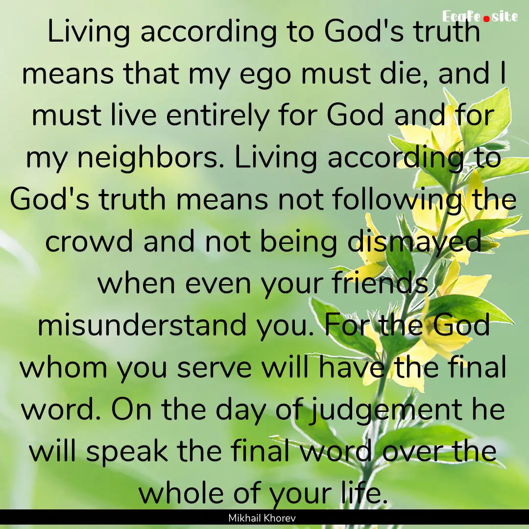 Living according to God's truth means that.... : Quote by Mikhail Khorev