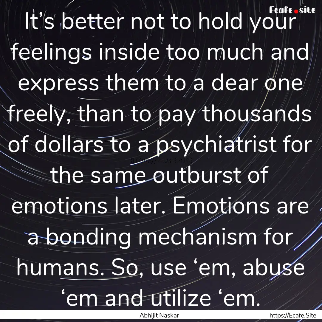 It’s better not to hold your feelings inside.... : Quote by Abhijit Naskar