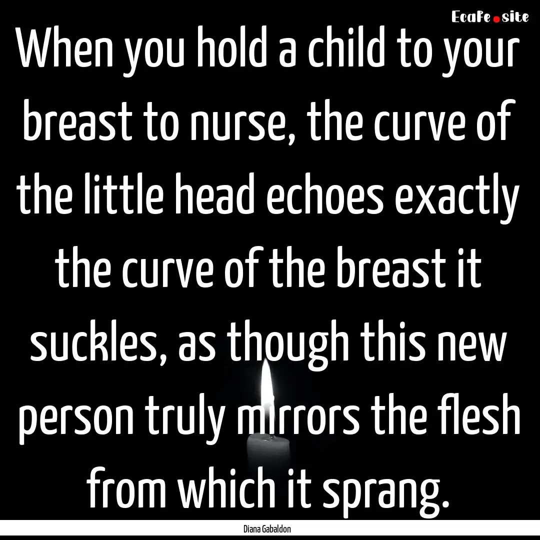 When you hold a child to your breast to nurse,.... : Quote by Diana Gabaldon