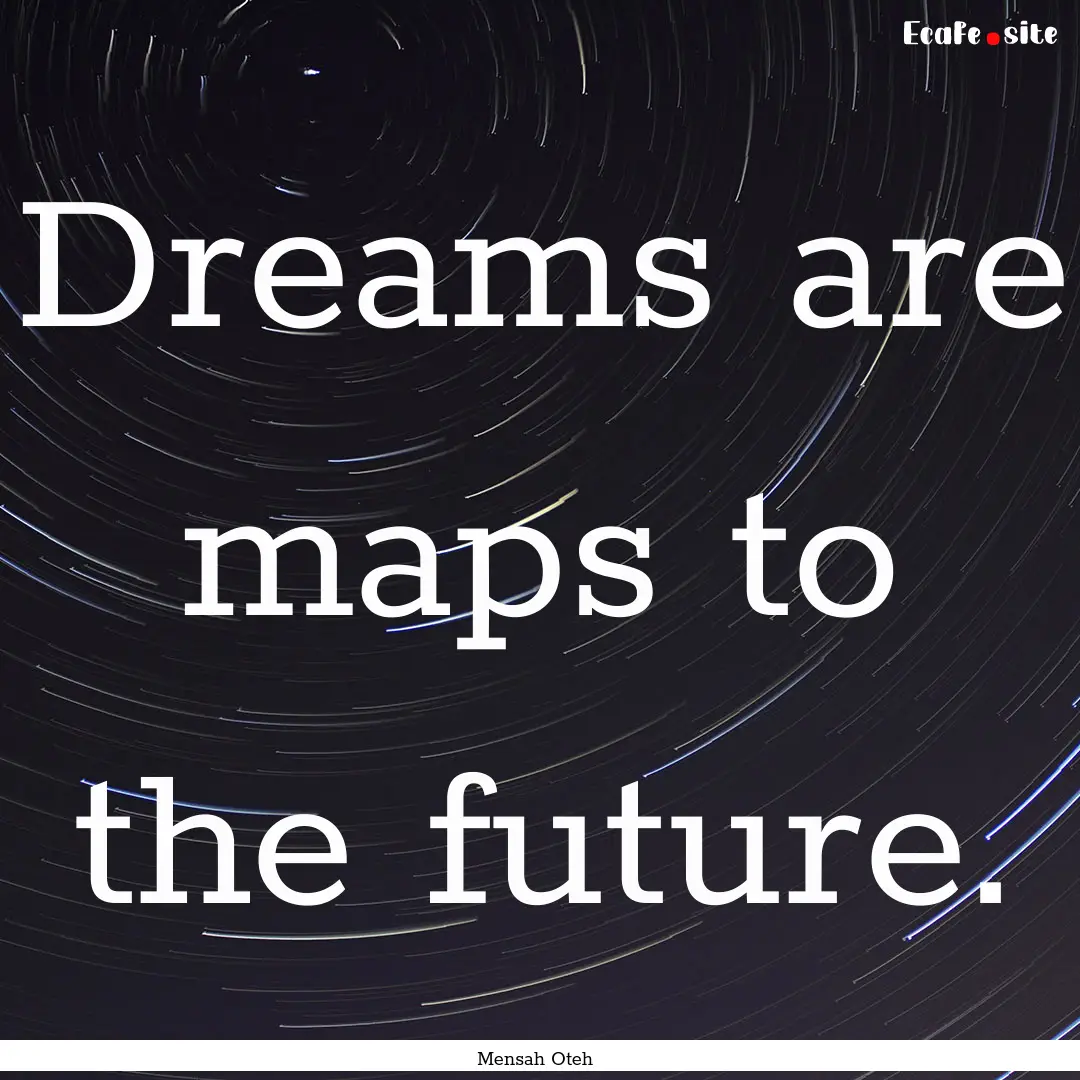 Dreams are maps to the future. : Quote by Mensah Oteh