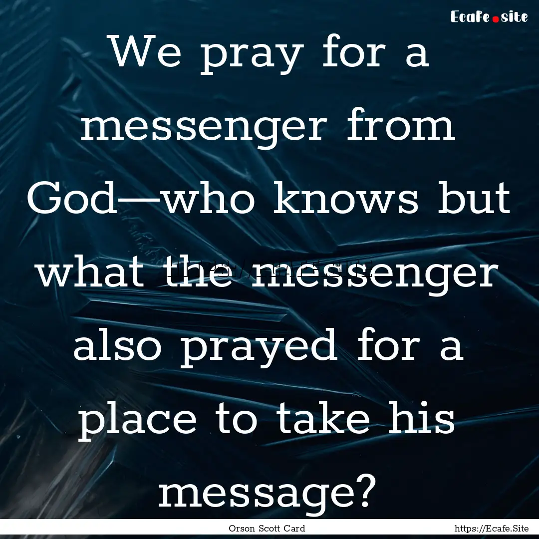 We pray for a messenger from God—who knows.... : Quote by Orson Scott Card