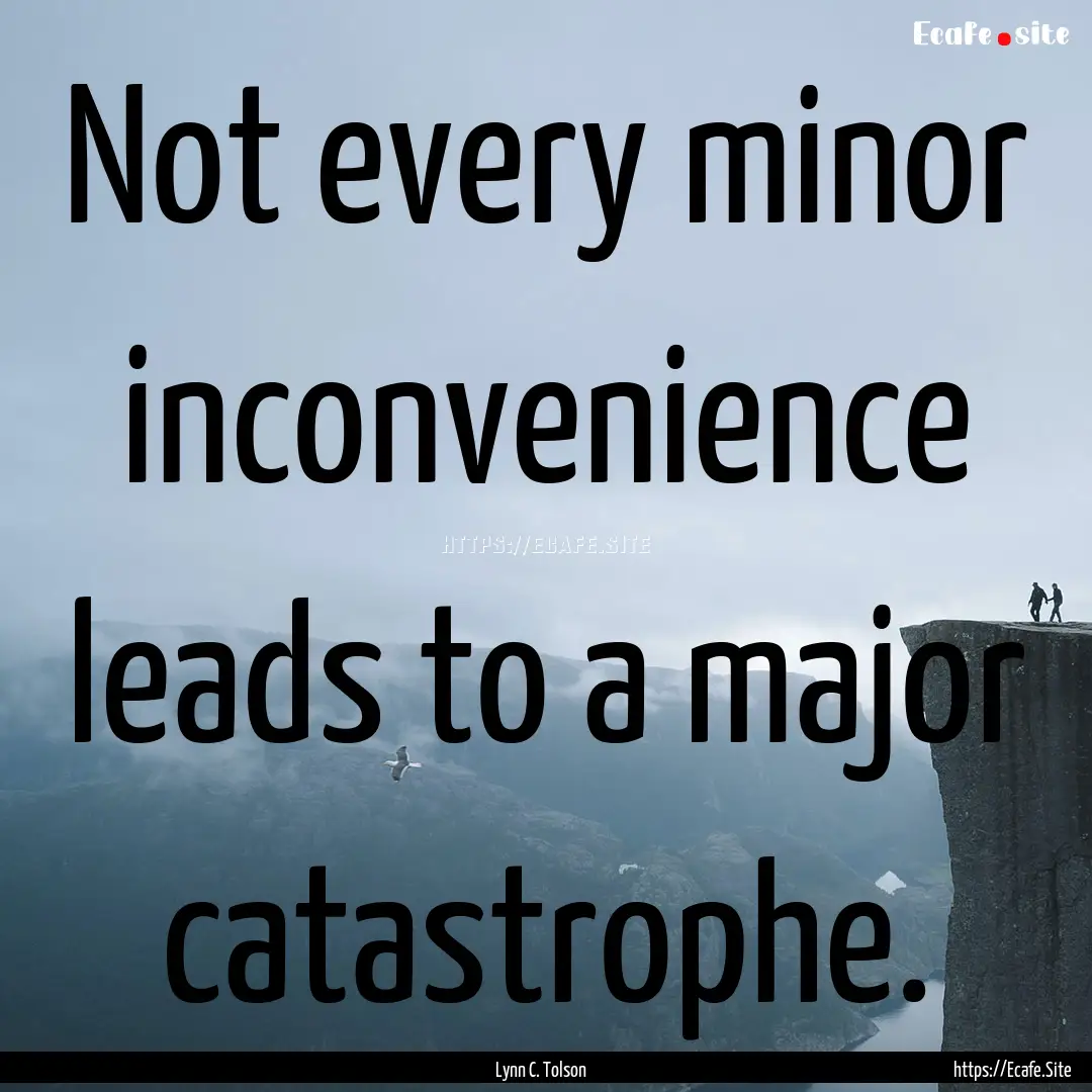 Not every minor inconvenience leads to a.... : Quote by Lynn C. Tolson