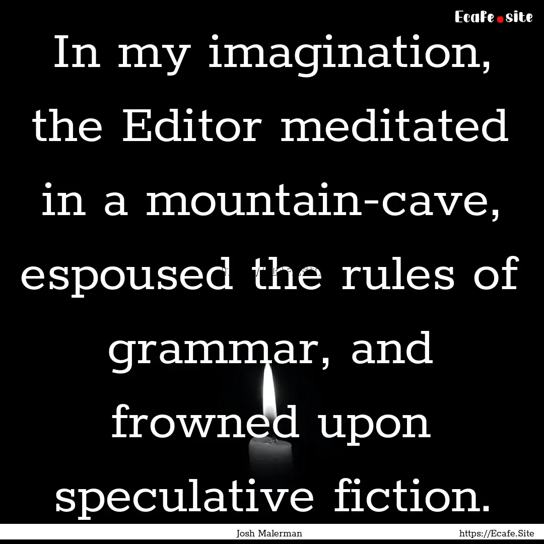 In my imagination, the Editor meditated in.... : Quote by Josh Malerman