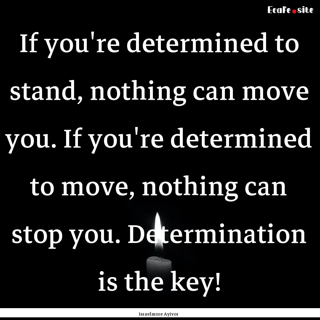 If you're determined to stand, nothing can.... : Quote by Israelmore Ayivor