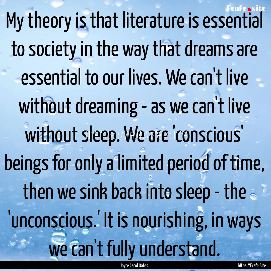 My theory is that literature is essential.... : Quote by Joyce Carol Oates