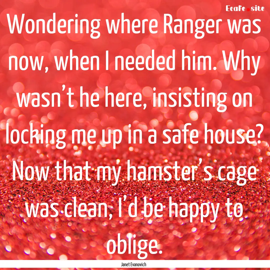 Wondering where Ranger was now, when I needed.... : Quote by Janet Evanovich