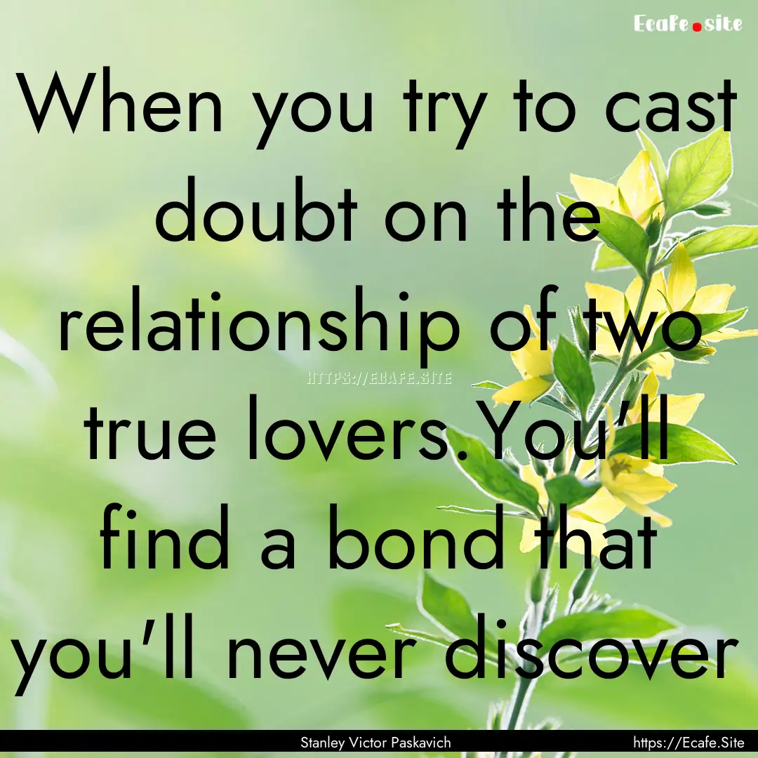 When you try to cast doubt on the relationship.... : Quote by Stanley Victor Paskavich