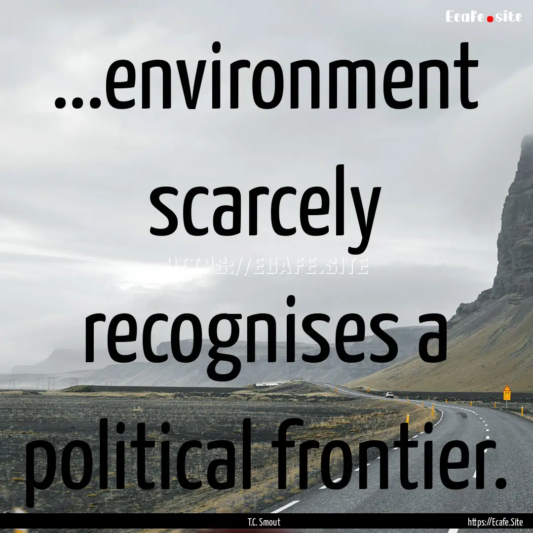 ...environment scarcely recognises a political.... : Quote by T.C. Smout