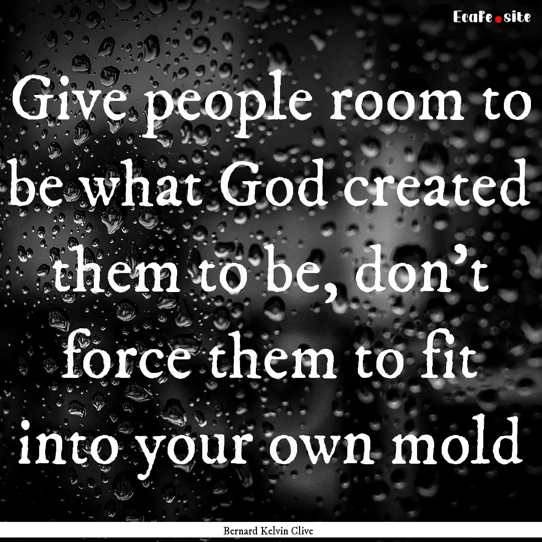 Give people room to be what God created them.... : Quote by Bernard Kelvin Clive