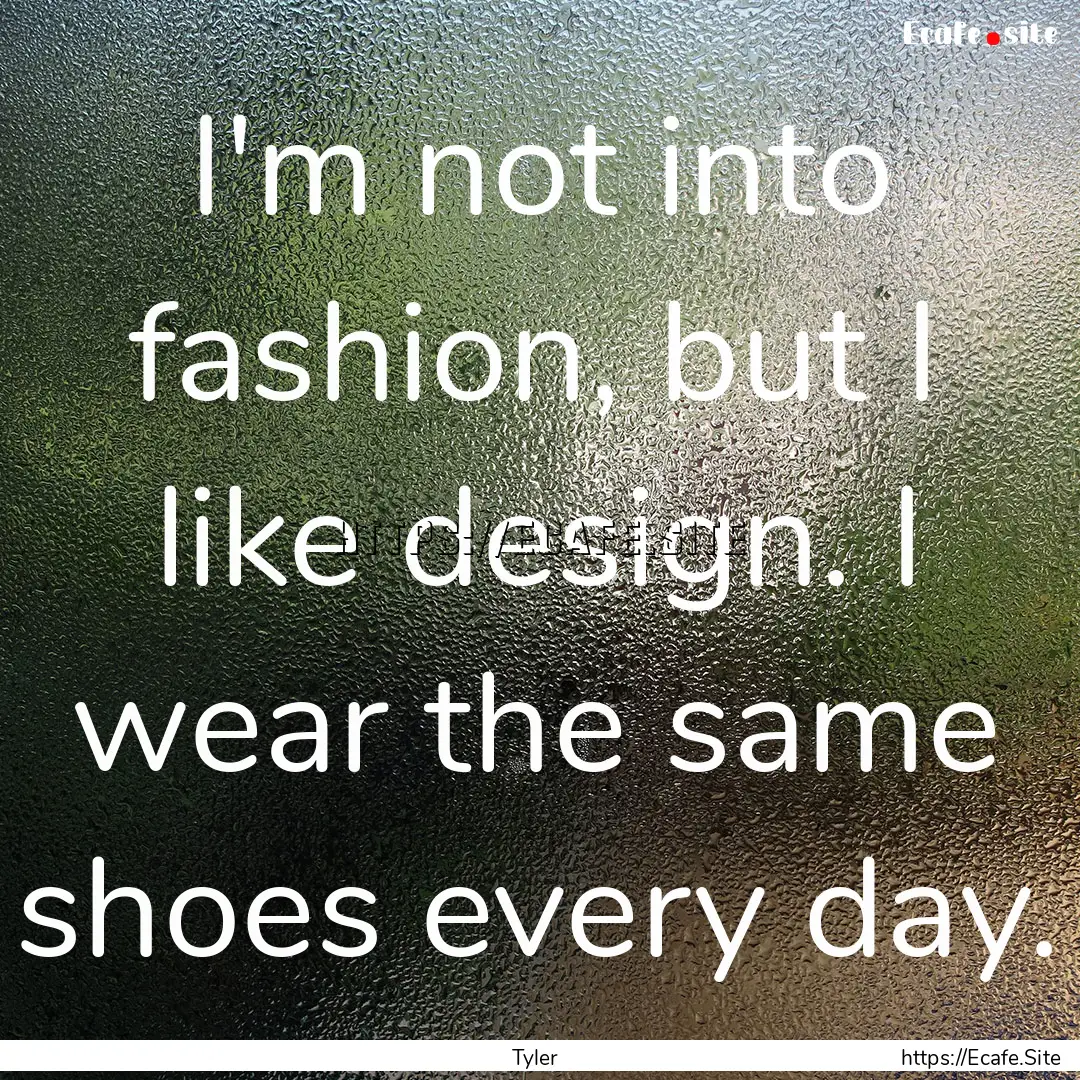 I'm not into fashion, but I like design..... : Quote by Tyler