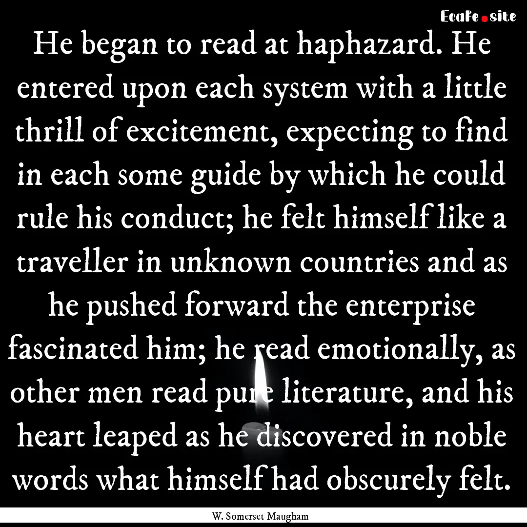 He began to read at haphazard. He entered.... : Quote by W. Somerset Maugham