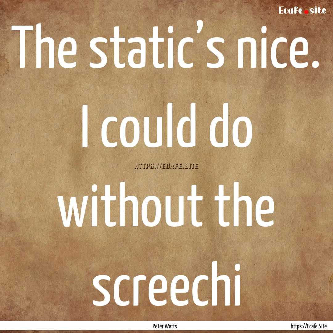 The static’s nice. I could do without the.... : Quote by Peter Watts