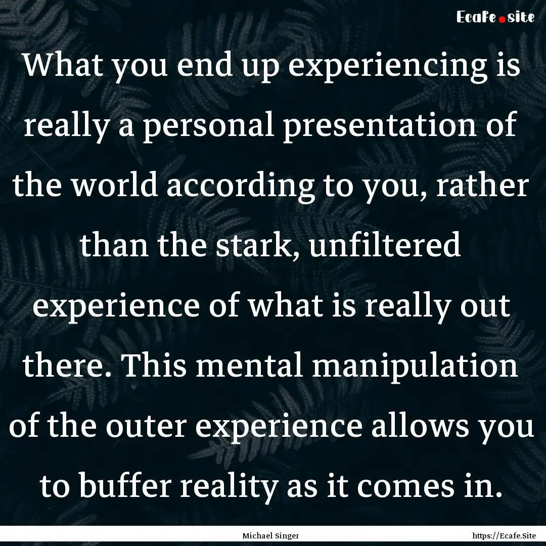 What you end up experiencing is really a.... : Quote by Michael Singer