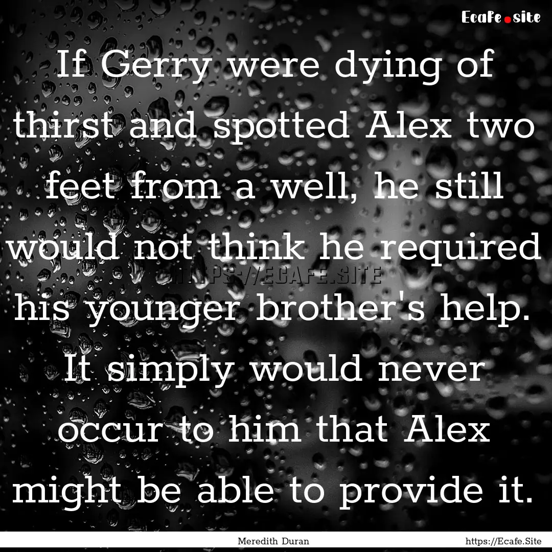 If Gerry were dying of thirst and spotted.... : Quote by Meredith Duran