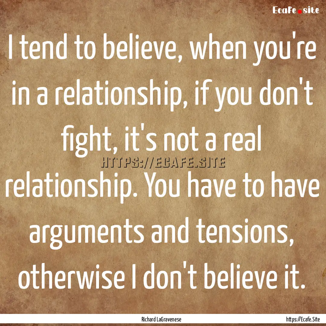 I tend to believe, when you're in a relationship,.... : Quote by Richard LaGravenese