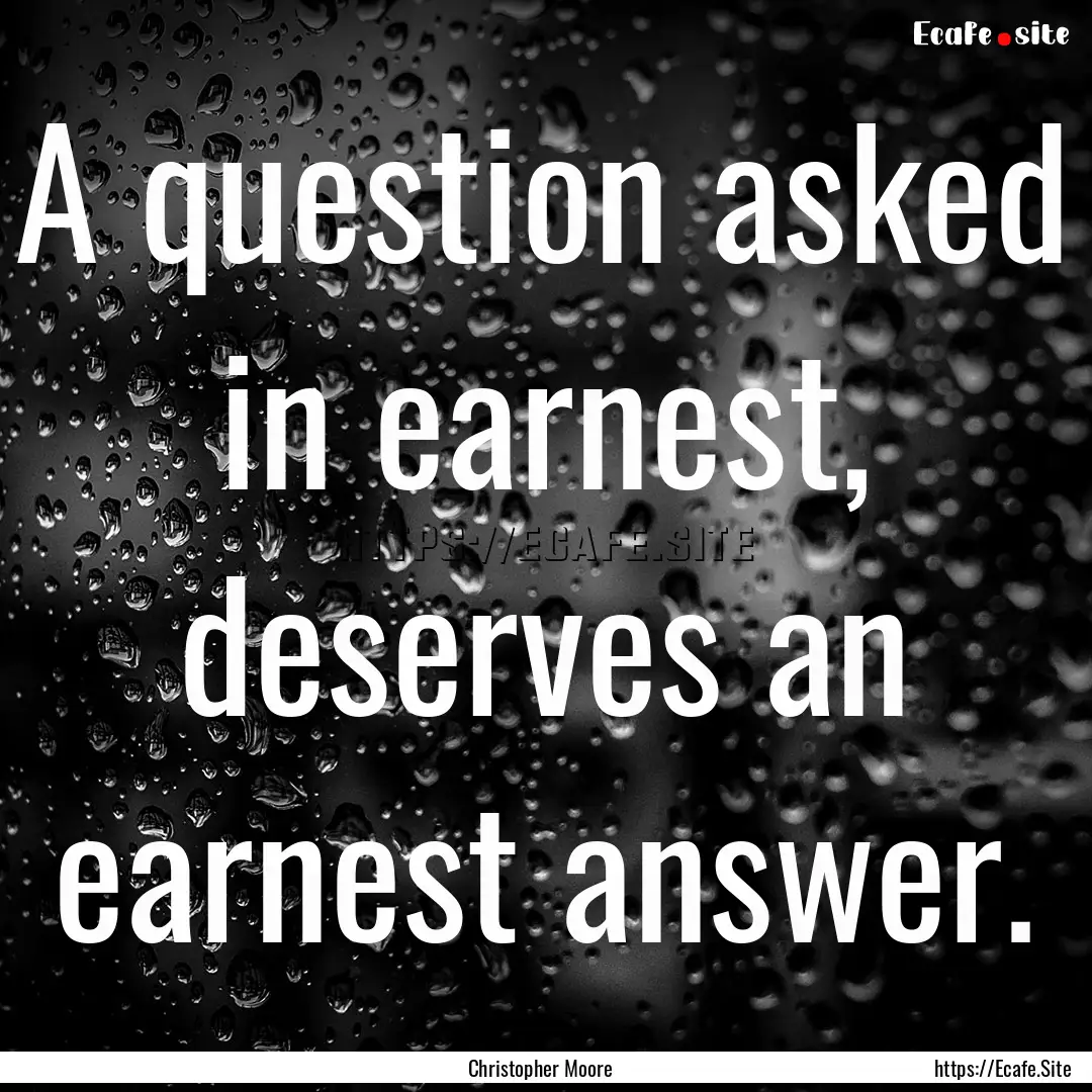 A question asked in earnest, deserves an.... : Quote by Christopher Moore