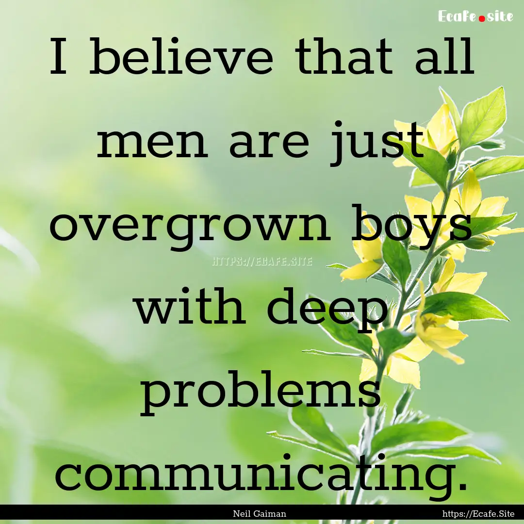 I believe that all men are just overgrown.... : Quote by Neil Gaiman