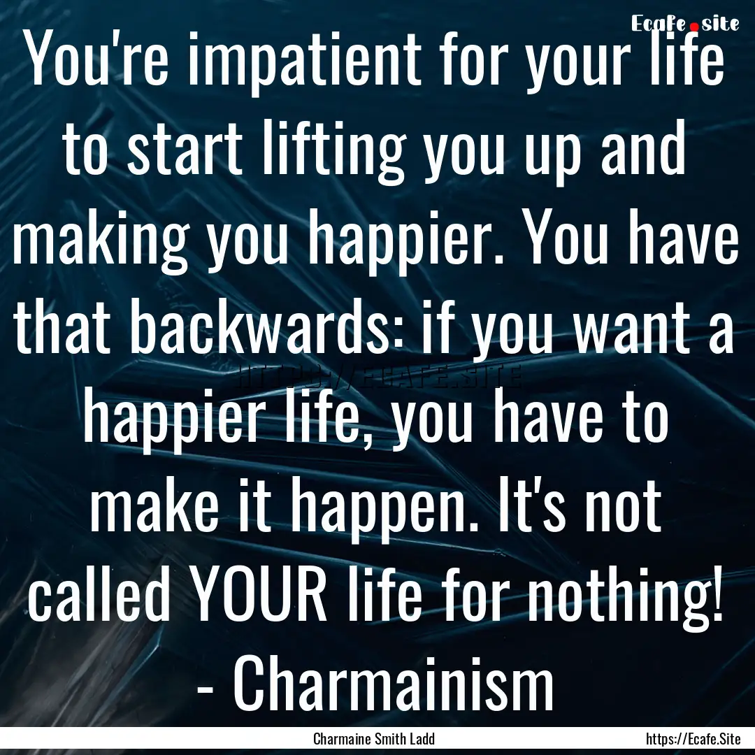 You're impatient for your life to start lifting.... : Quote by Charmaine Smith Ladd