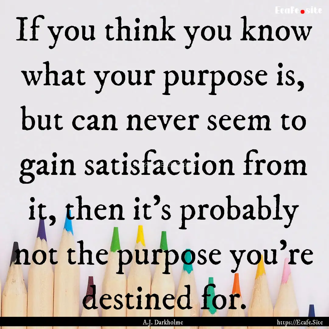 If you think you know what your purpose is,.... : Quote by A.J. Darkholme