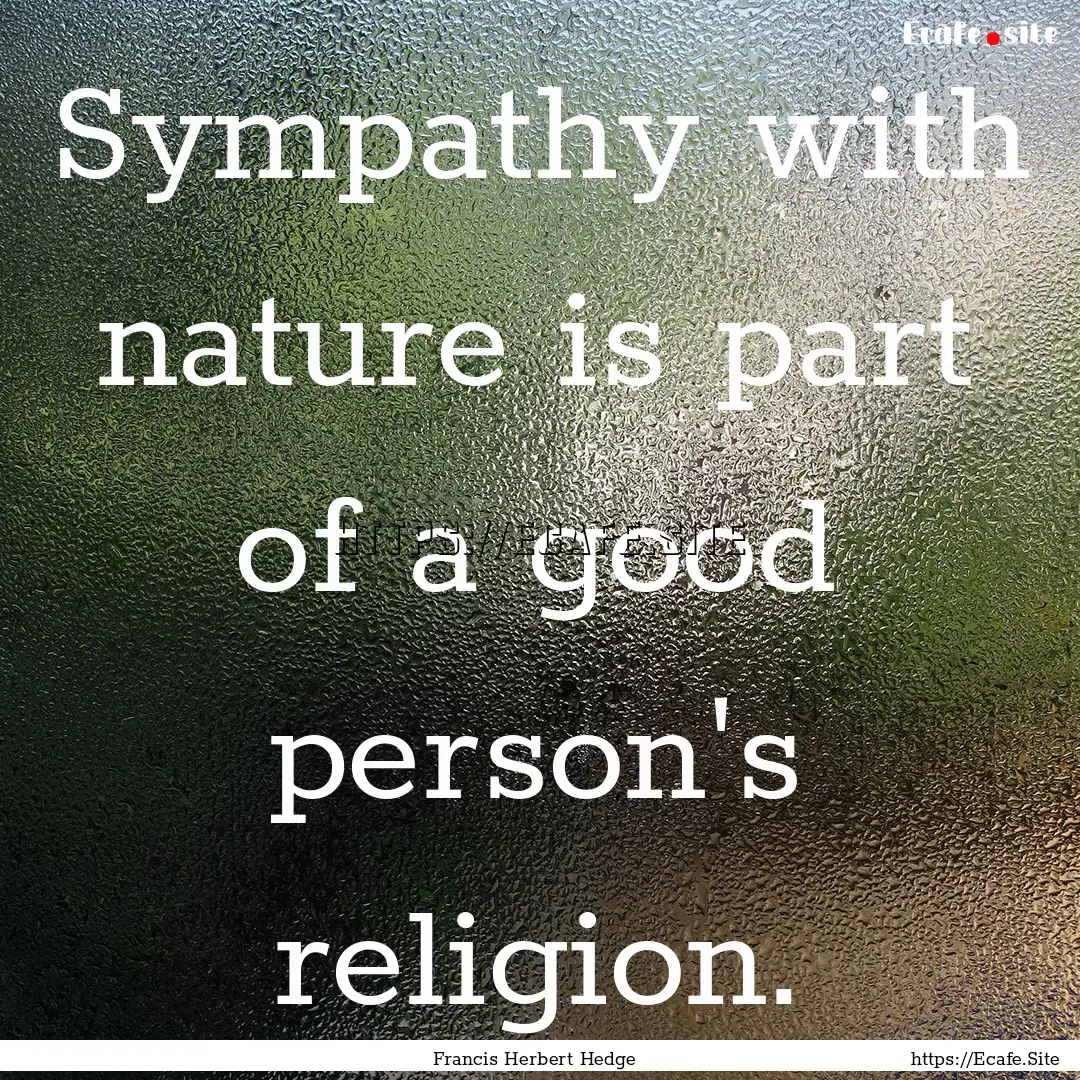 Sympathy with nature is part of a good person's.... : Quote by Francis Herbert Hedge