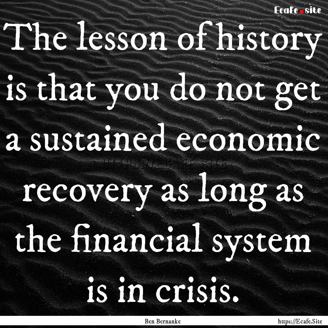 The lesson of history is that you do not.... : Quote by Ben Bernanke