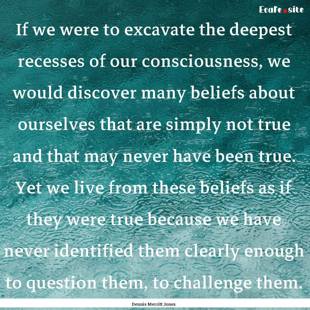 If we were to excavate the deepest recesses.... : Quote by Dennis Merritt Jones