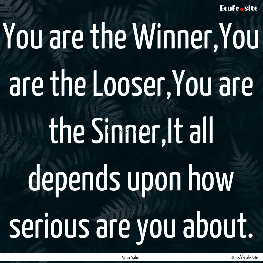 You are the Winner,You are the Looser,You.... : Quote by Azhar Sabri