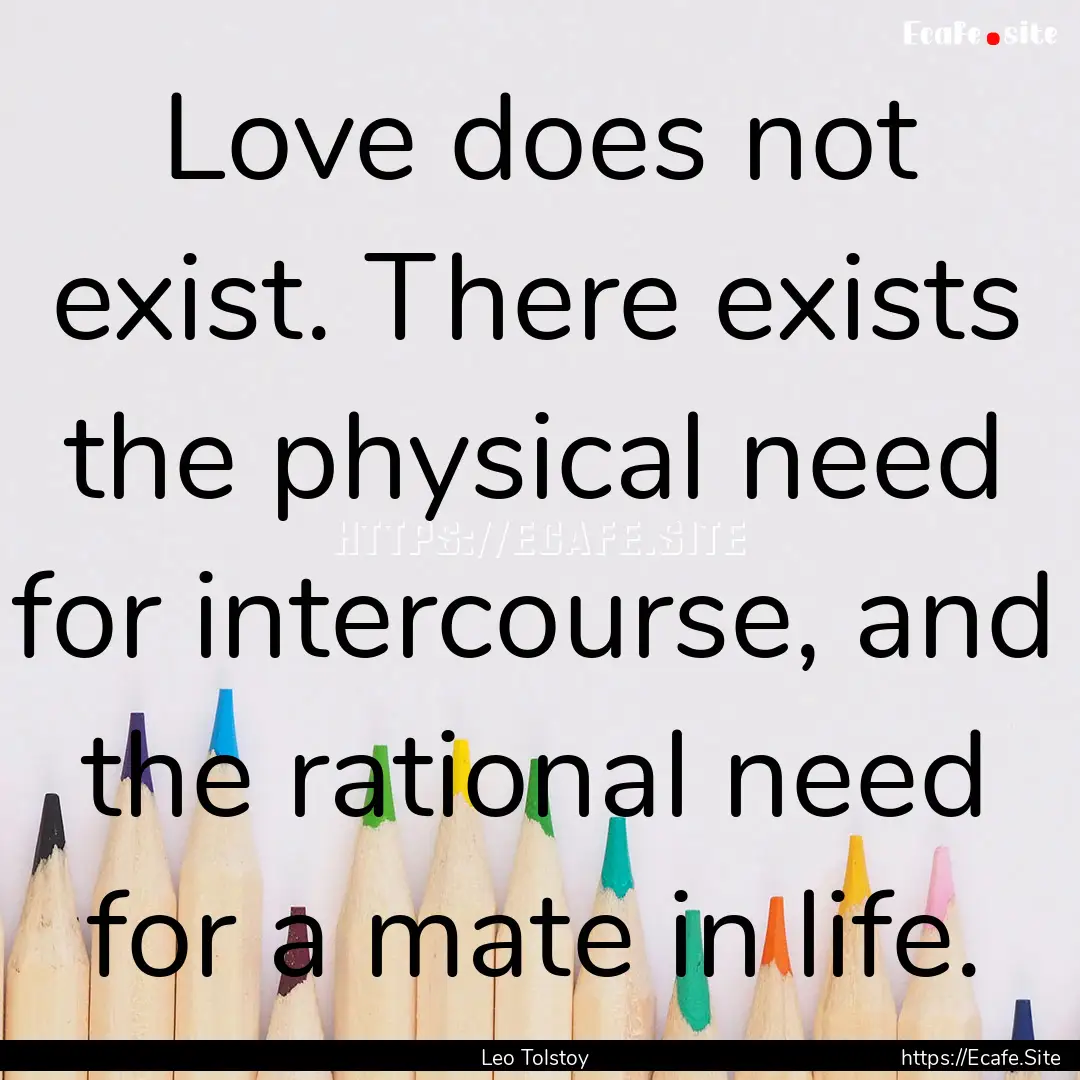 Love does not exist. There exists the physical.... : Quote by Leo Tolstoy