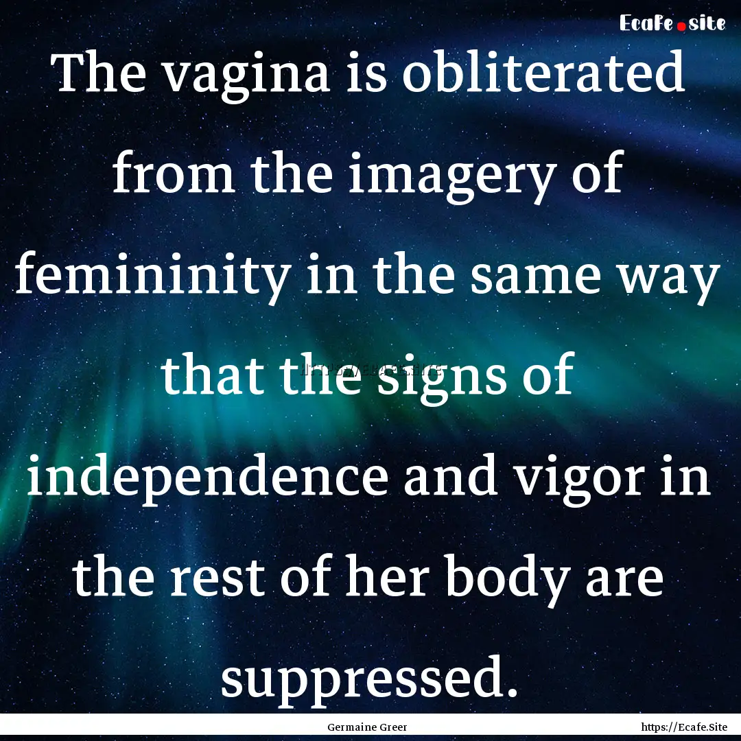 The vagina is obliterated from the imagery.... : Quote by Germaine Greer