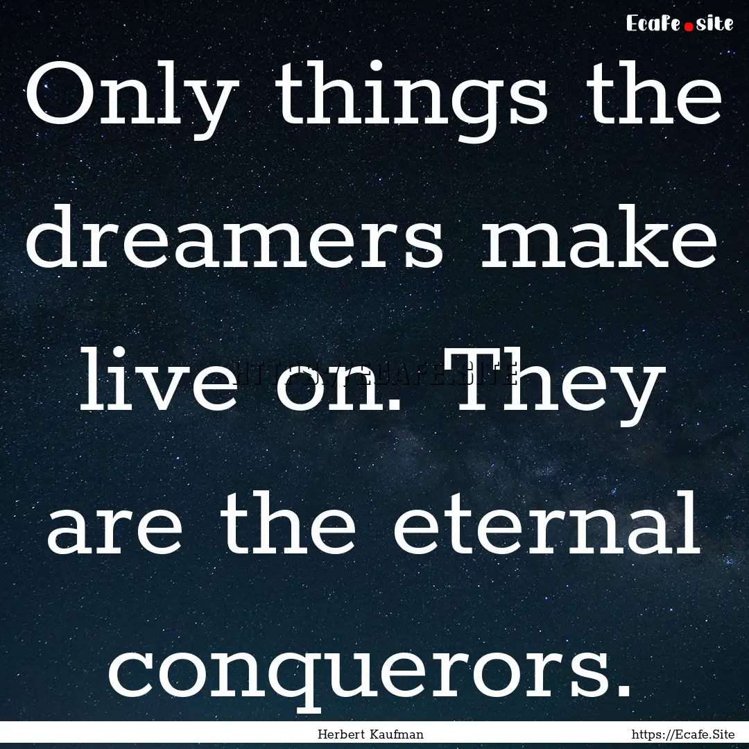 Only things the dreamers make live on. They.... : Quote by Herbert Kaufman