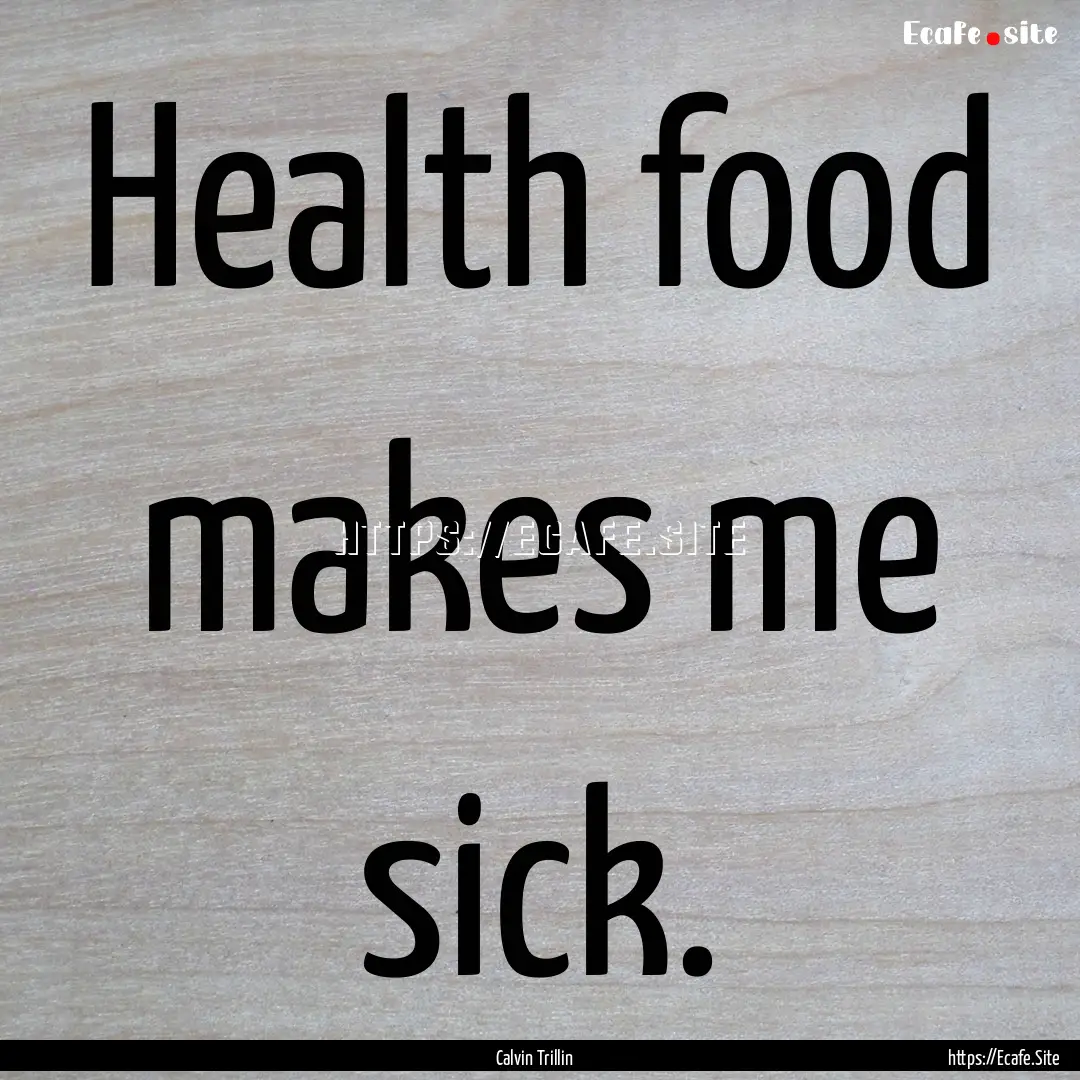 Health food makes me sick. : Quote by Calvin Trillin