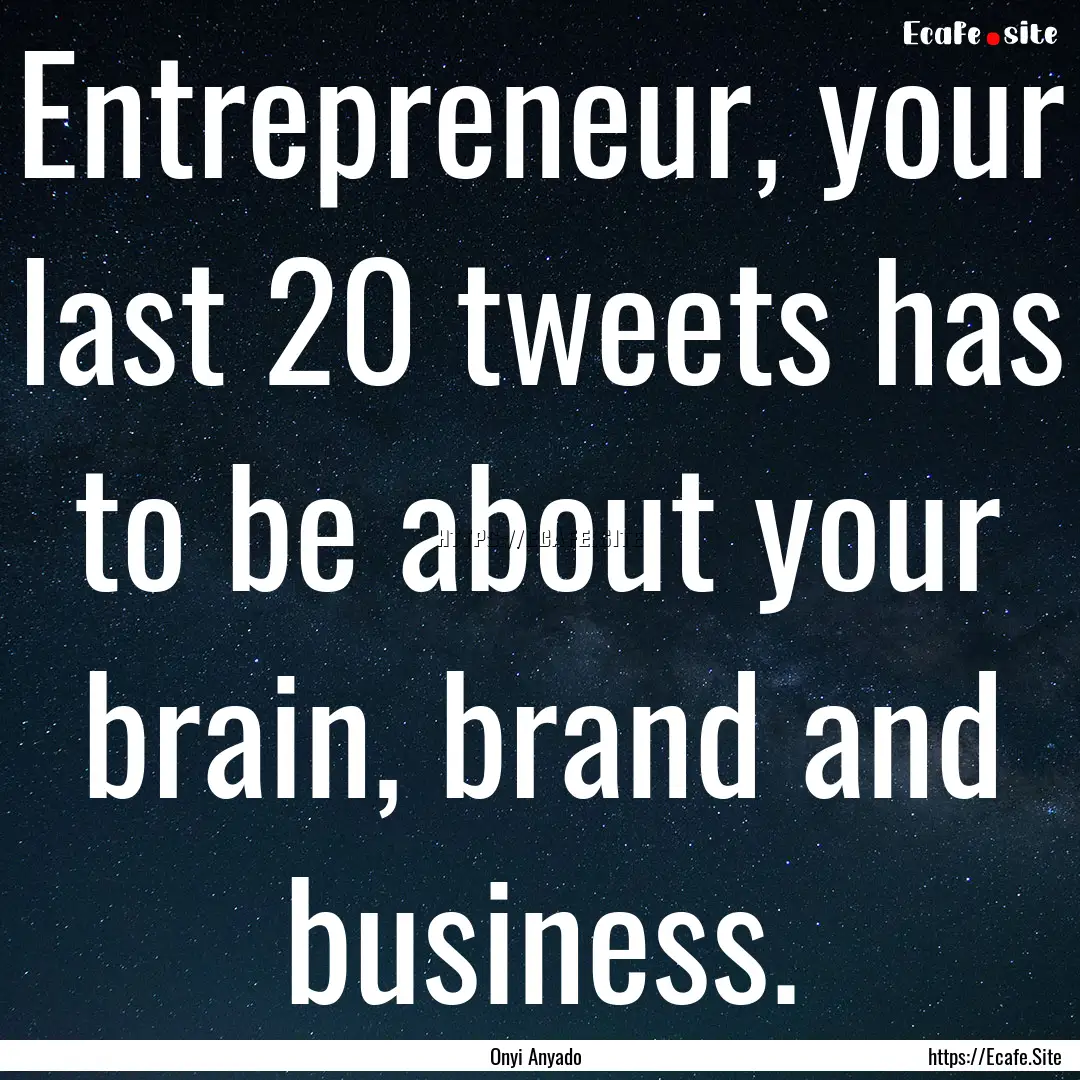 Entrepreneur, your last 20 tweets has to.... : Quote by Onyi Anyado