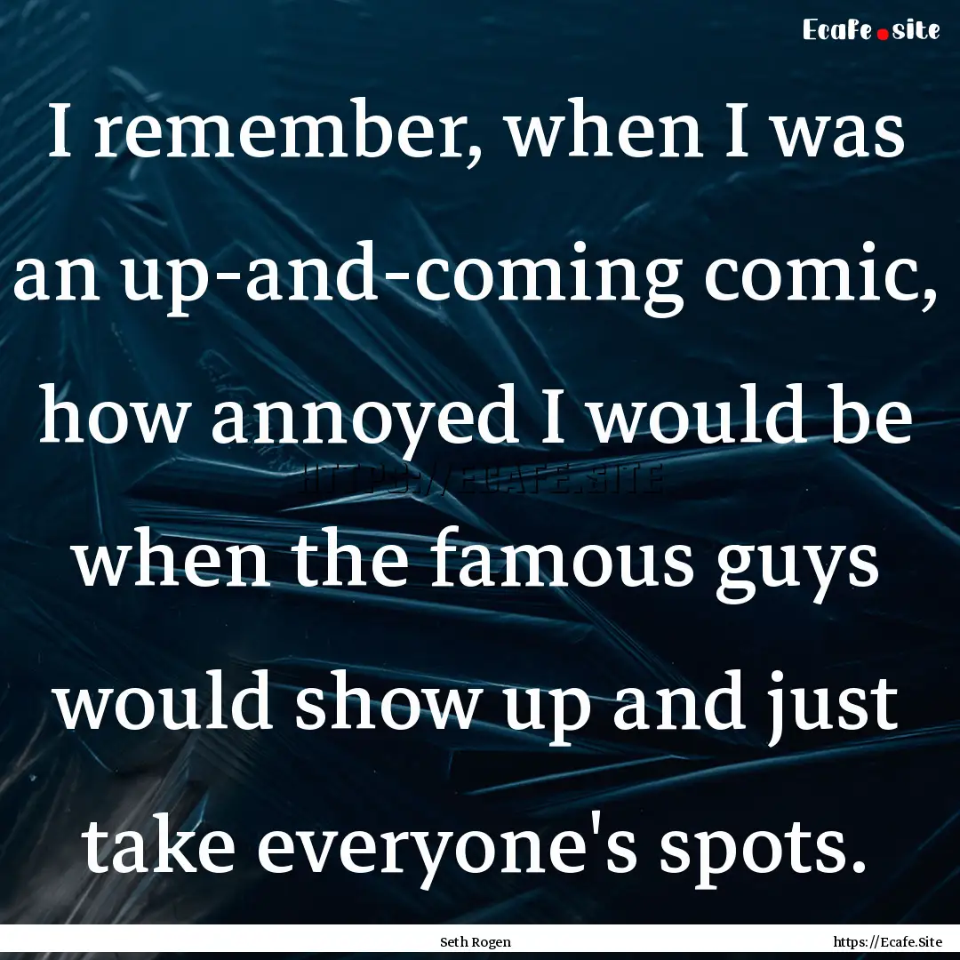 I remember, when I was an up-and-coming comic,.... : Quote by Seth Rogen