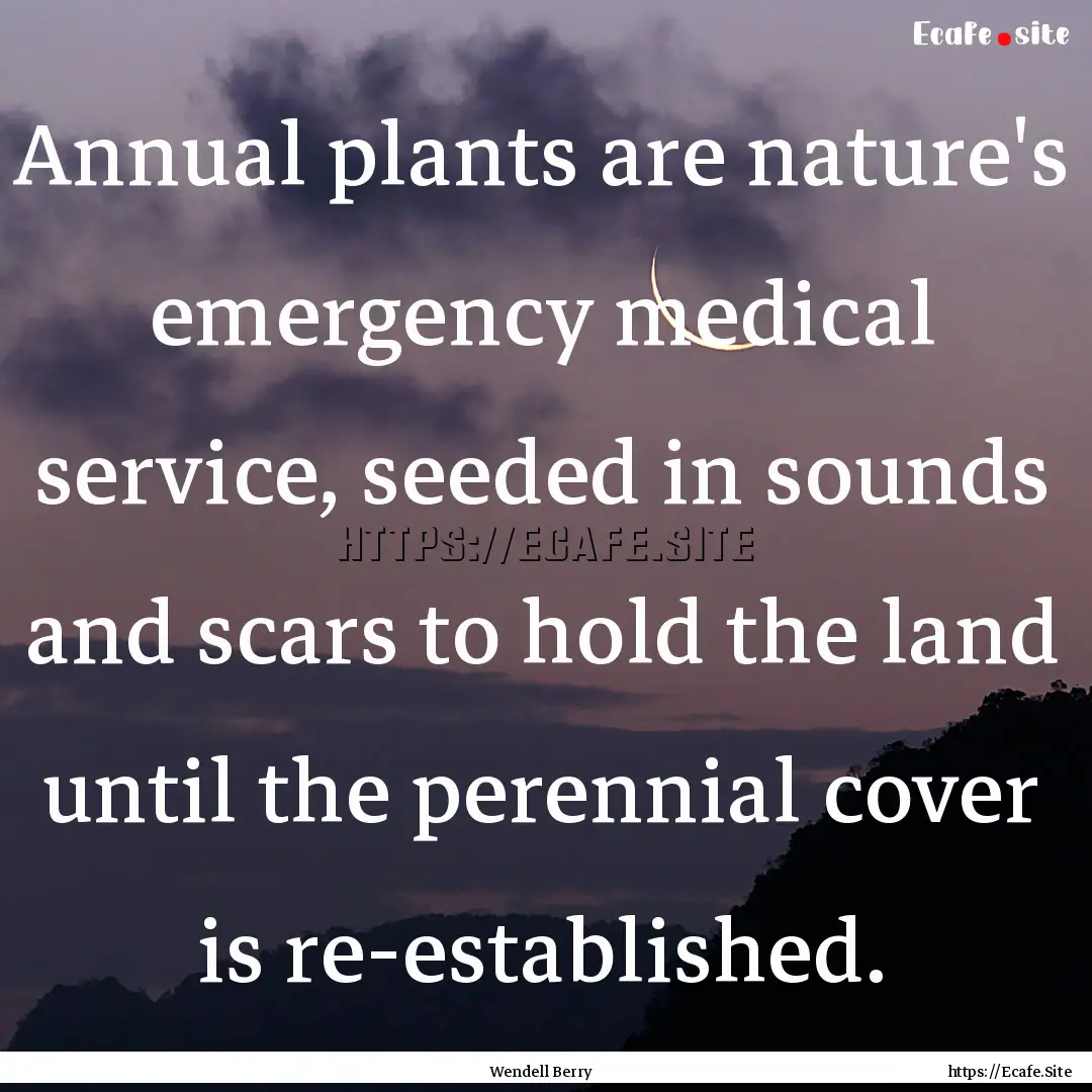 Annual plants are nature's emergency medical.... : Quote by Wendell Berry