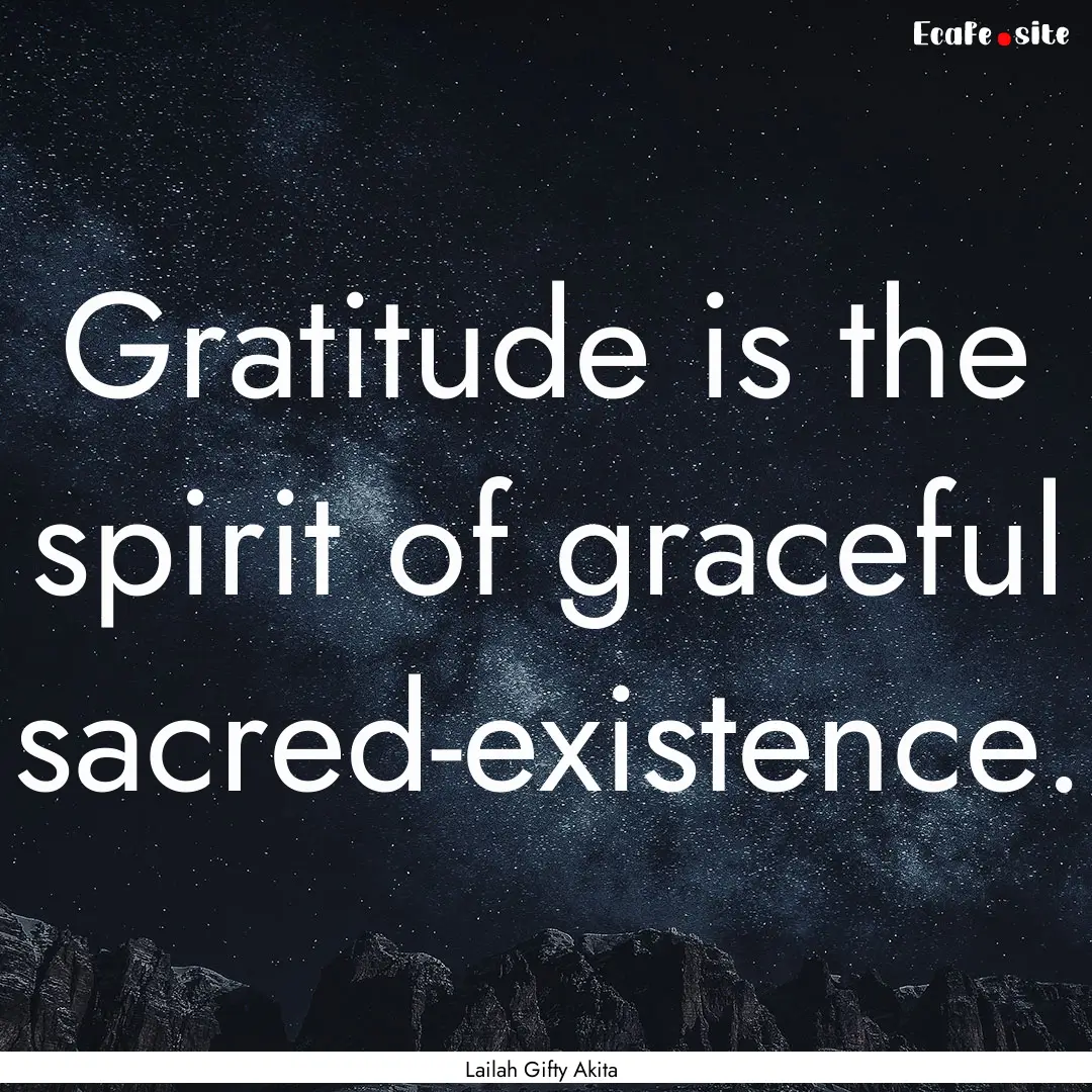 Gratitude is the spirit of graceful sacred-existence..... : Quote by Lailah Gifty Akita