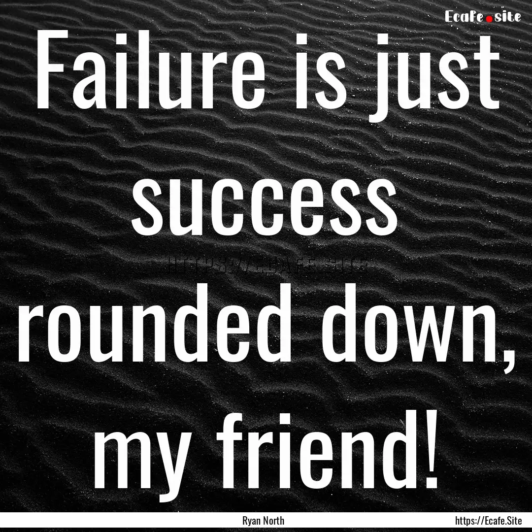 Failure is just success rounded down, my.... : Quote by Ryan North