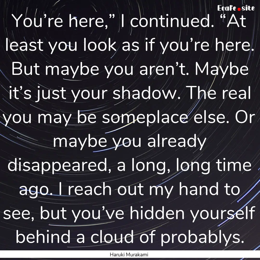 You’re here,” I continued. “At least.... : Quote by Haruki Murakami